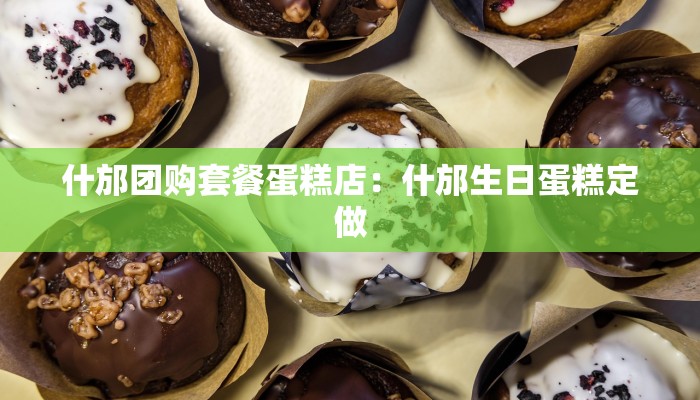 什邡团购套餐蛋糕店：什邡生日蛋糕定做