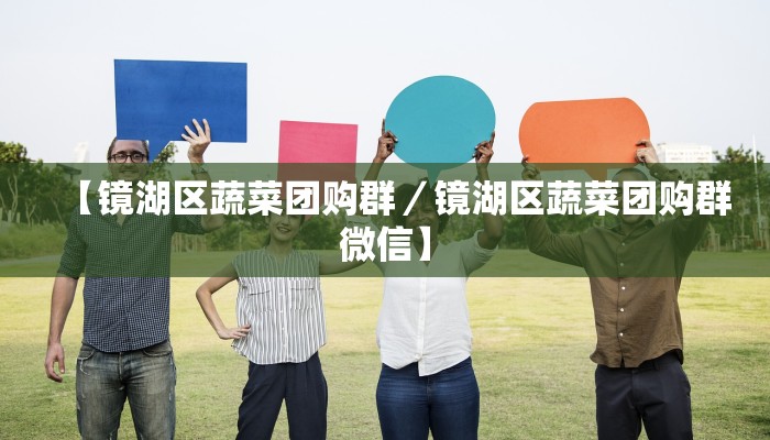 【镜湖区蔬菜团购群／镜湖区蔬菜团购群微信】