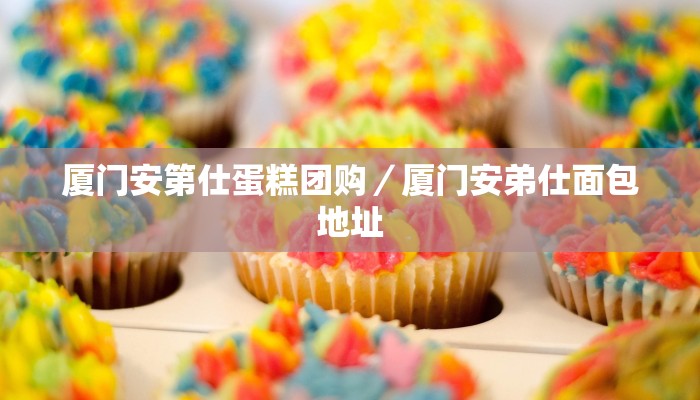 厦门安第仕蛋糕团购／厦门安弟仕面包地址
