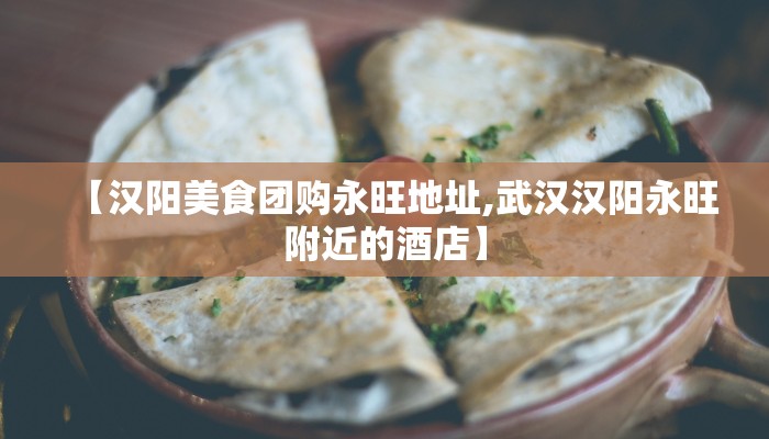 【汉阳美食团购永旺地址,武汉汉阳永旺附近的酒店】