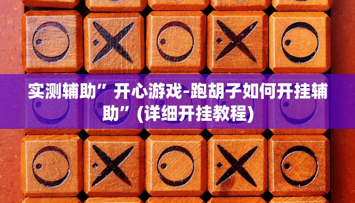 实测辅助”开心游戏-跑胡子如何开挂辅助”(详细开挂教程)