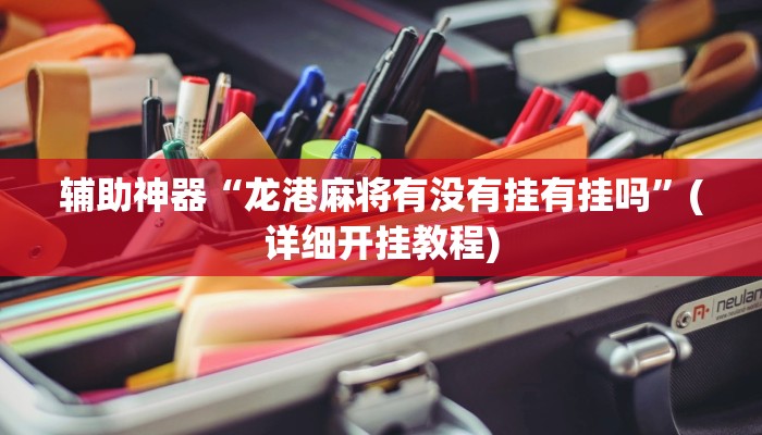 辅助神器“龙港麻将有没有挂有挂吗”(详细开挂教程)