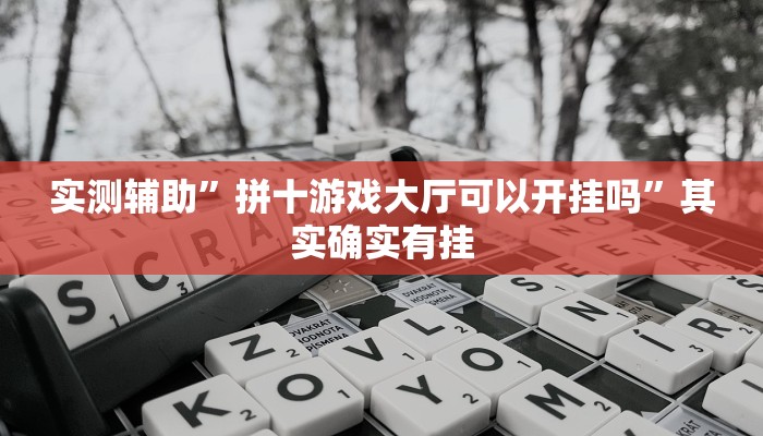 实测辅助”拼十游戏大厅可以开挂吗”其实确实有挂
