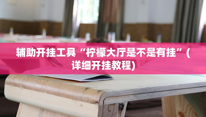 辅助开挂工具“柠檬大厅是不是有挂”(详细开挂教程)