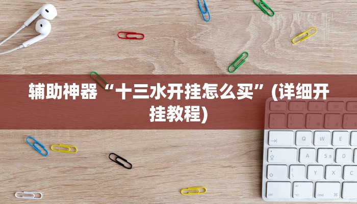 辅助神器“十三水开挂怎么买”(详细开挂教程)