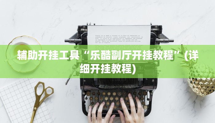 辅助开挂工具“乐酷副厅开挂教程”(详细开挂教程)