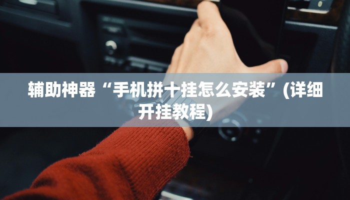 辅助神器“手机拼十挂怎么安装”(详细开挂教程)