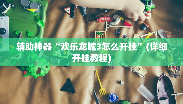 辅助神器“欢乐龙城3怎么开挂”(详细开挂教程)