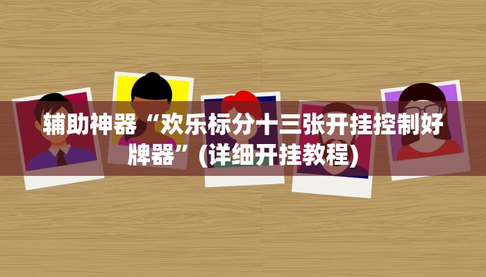 辅助神器“欢乐标分十三张开挂控制好牌器”(详细开挂教程)