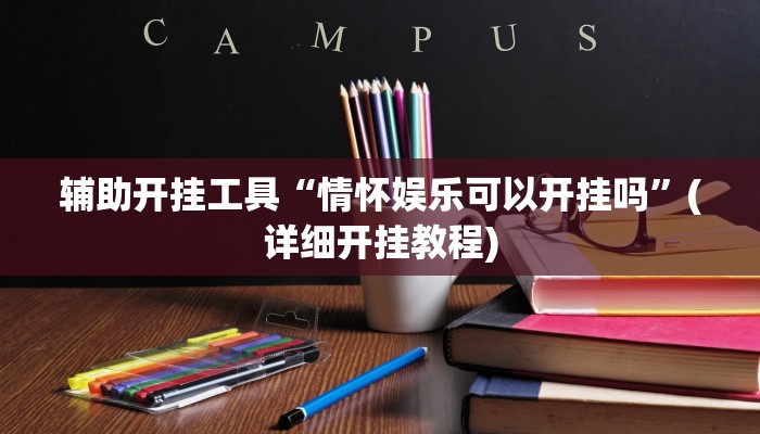 辅助开挂工具“情怀娱乐可以开挂吗”(详细开挂教程)