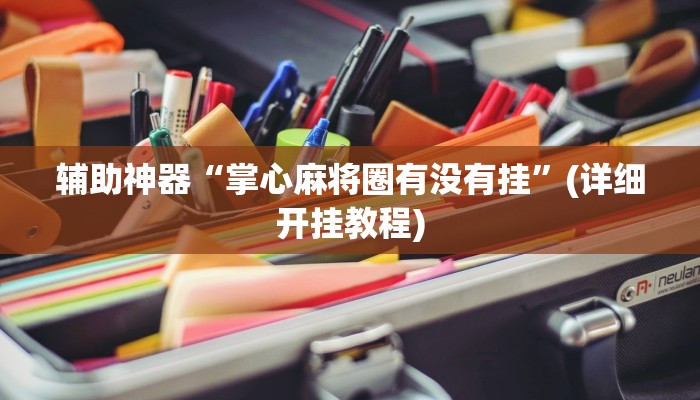 辅助神器“掌心麻将圈有没有挂”(详细开挂教程)