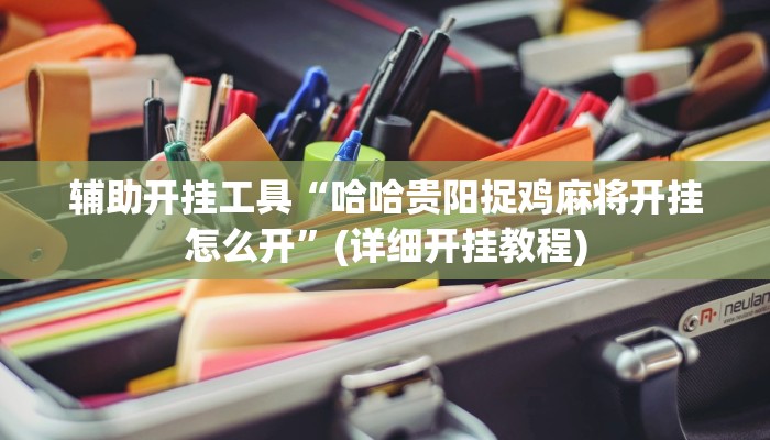 辅助开挂工具“哈哈贵阳捉鸡麻将开挂怎么开”(详细开挂教程)