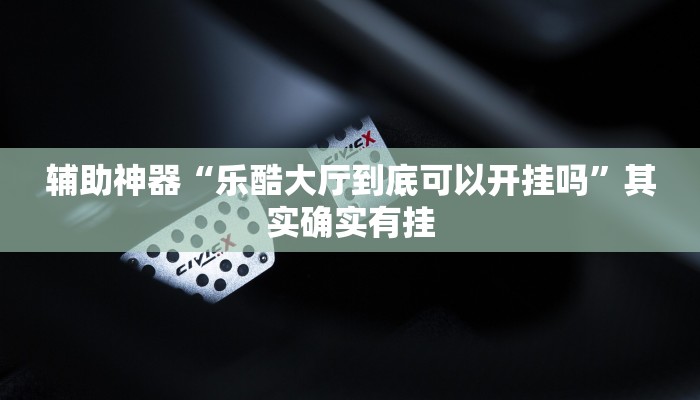 辅助神器“乐酷大厅到底可以开挂吗”其实确实有挂
