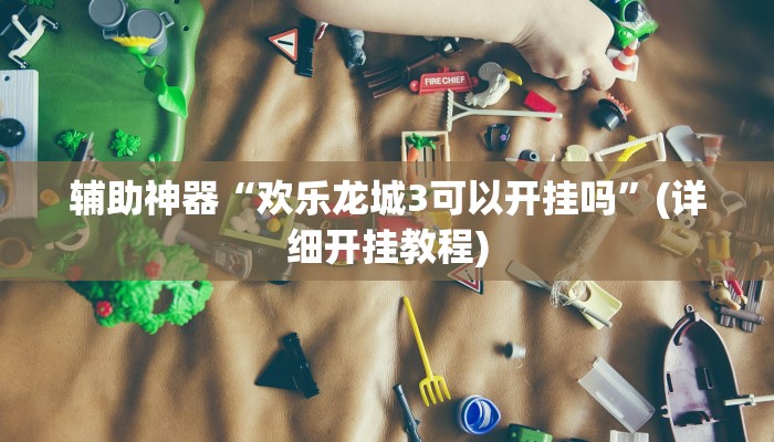 辅助神器“欢乐龙城3可以开挂吗”(详细开挂教程)