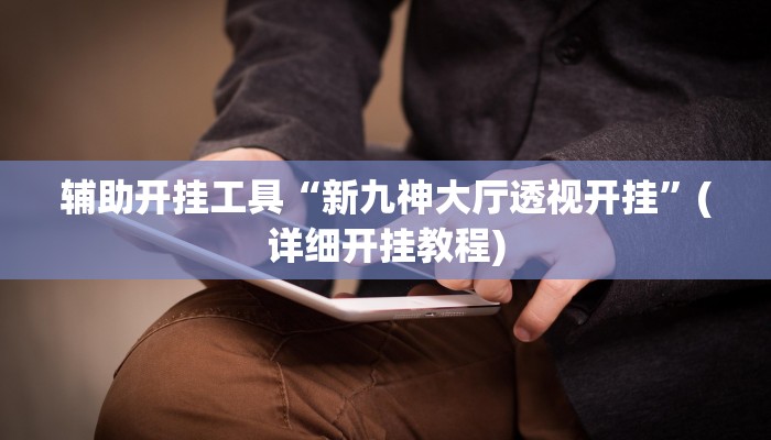 辅助开挂工具“新九神大厅透视开挂”(详细开挂教程)