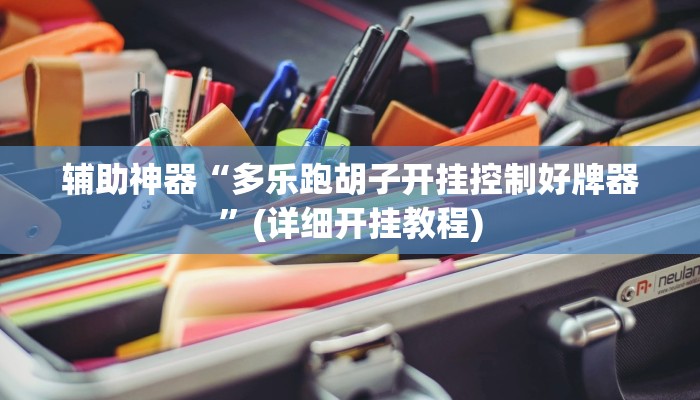 辅助神器“多乐跑胡子开挂控制好牌器”(详细开挂教程)