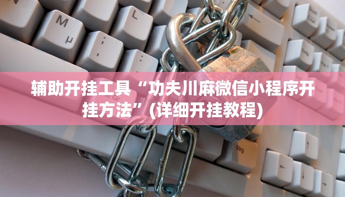 辅助开挂工具“功夫川麻微信小程序开挂方法”(详细开挂教程)