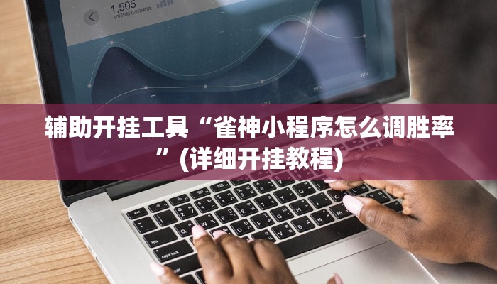 辅助开挂工具“雀神小程序怎么调胜率”(详细开挂教程)
