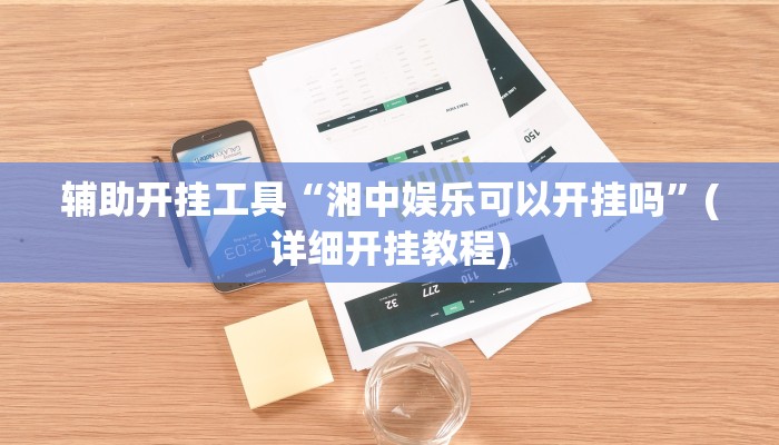 辅助开挂工具“湘中娱乐可以开挂吗”(详细开挂教程)