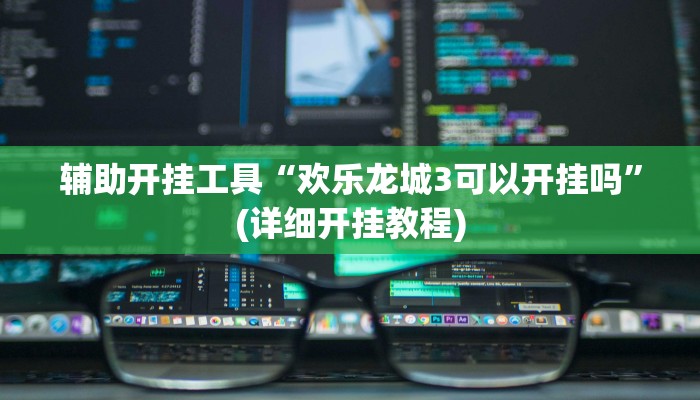 辅助开挂工具“欢乐龙城3可以开挂吗”(详细开挂教程)