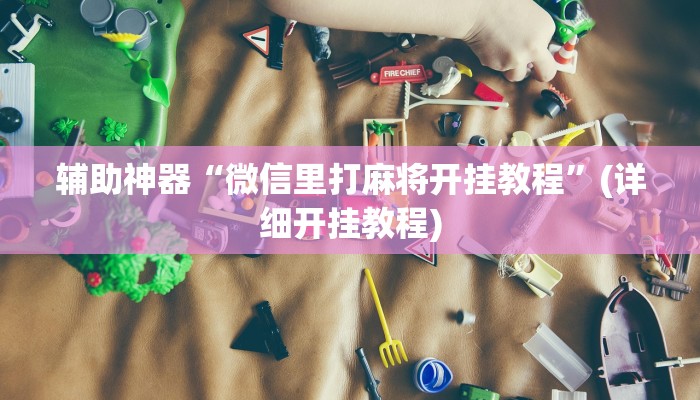 辅助神器“微信里打麻将开挂教程”(详细开挂教程)