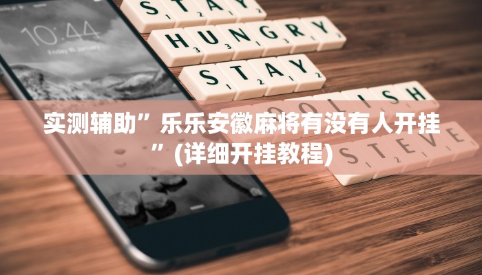实测辅助”乐乐安徽麻将有没有人开挂”(详细开挂教程)