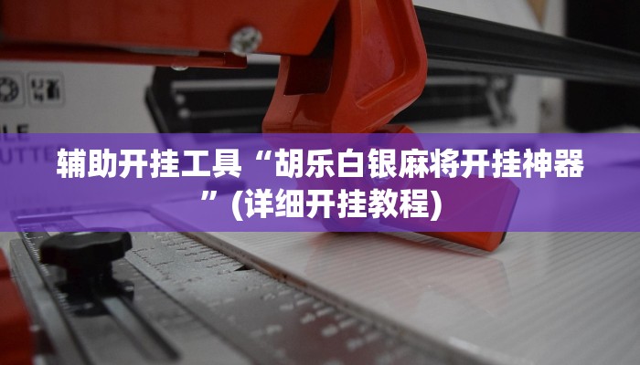 辅助开挂工具“胡乐白银麻将开挂神器”(详细开挂教程)