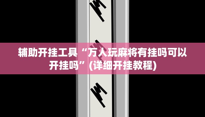 辅助开挂工具“万人玩麻将有挂吗可以开挂吗”(详细开挂教程)