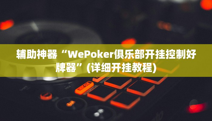 辅助神器“WePoker俱乐部开挂控制好牌器”(详细开挂教程)