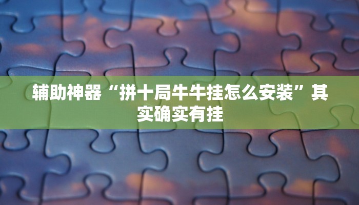 辅助神器“拼十局牛牛挂怎么安装”其实确实有挂