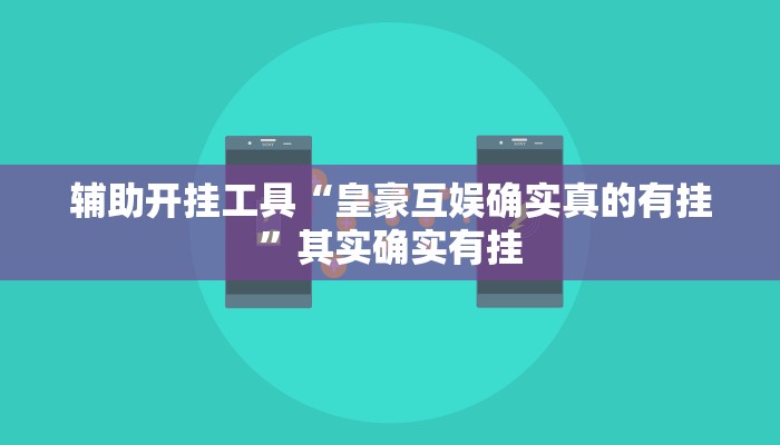 辅助开挂工具“皇豪互娱确实真的有挂”其实确实有挂