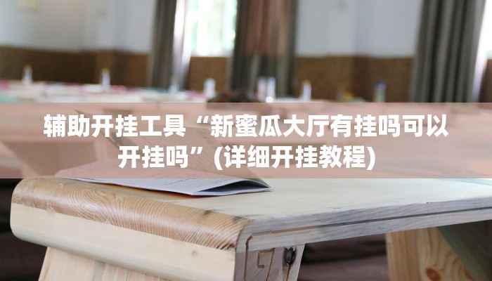 辅助开挂工具“新蜜瓜大厅有挂吗可以开挂吗”(详细开挂教程)