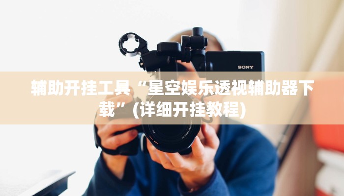 辅助开挂工具“星空娱乐透视辅助器下载”(详细开挂教程)