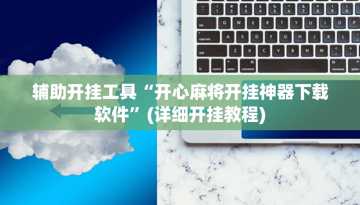 辅助开挂工具“开心麻将开挂神器下载软件”(详细开挂教程)
