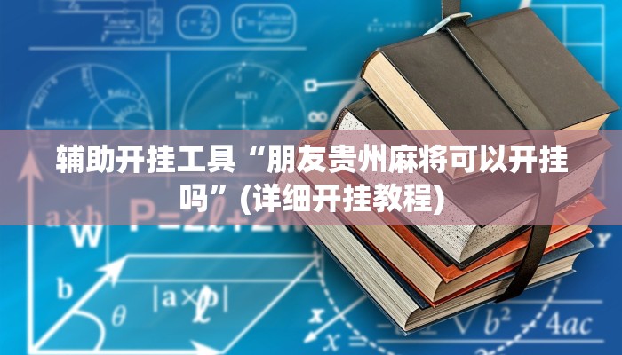 辅助开挂工具“朋友贵州麻将可以开挂吗”(详细开挂教程)