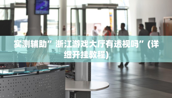 实测辅助”浙江游戏大厅有透视吗”(详细开挂教程)