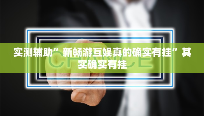 实测辅助”新畅游互娱真的确实有挂”其实确实有挂