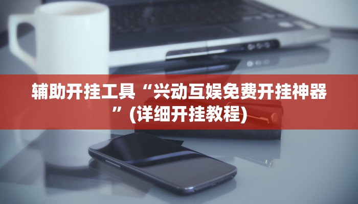 辅助开挂工具“兴动互娱免费开挂神器”(详细开挂教程)
