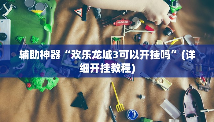 辅助神器“欢乐龙城3可以开挂吗”(详细开挂教程)