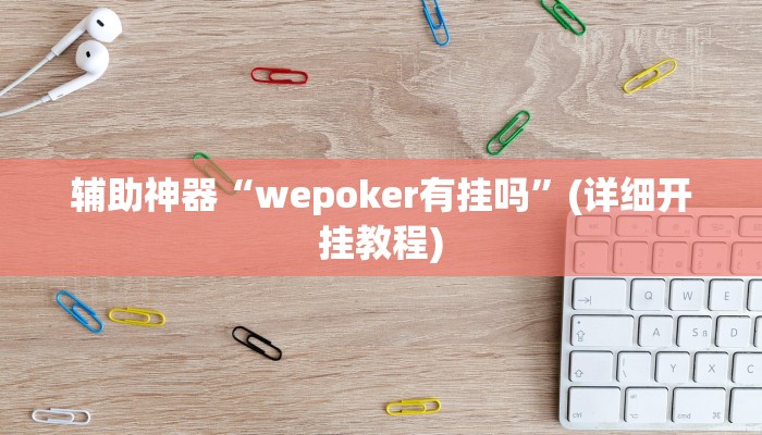 辅助神器“wepoker有挂吗”(详细开挂教程)