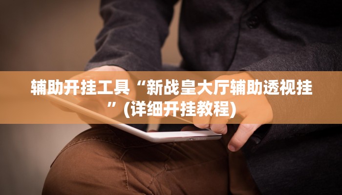 辅助开挂工具“新战皇大厅辅助透视挂”(详细开挂教程)