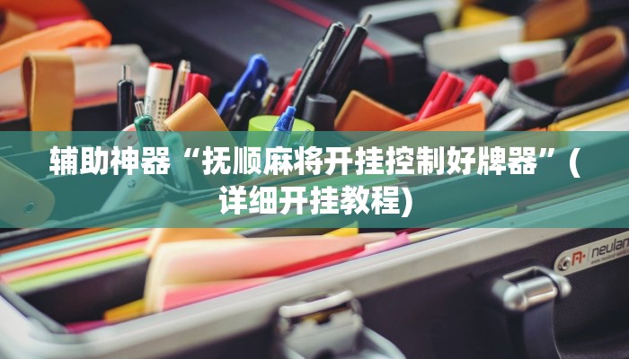 辅助神器“抚顺麻将开挂控制好牌器”(详细开挂教程)