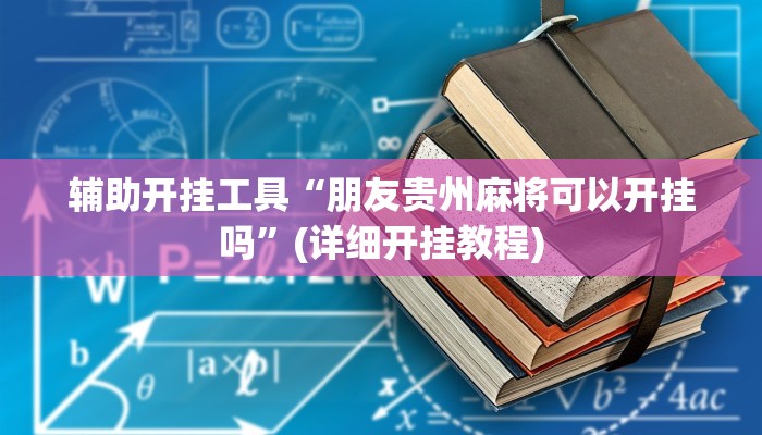 辅助开挂工具“朋友贵州麻将可以开挂吗”(详细开挂教程)