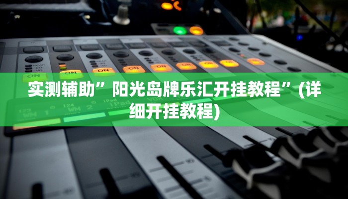 实测辅助”阳光岛牌乐汇开挂教程”(详细开挂教程)