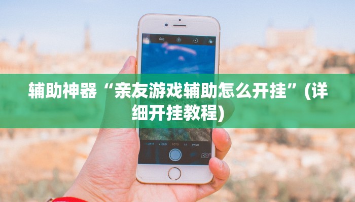 辅助神器“亲友游戏辅助怎么开挂”(详细开挂教程)