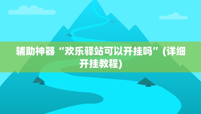 辅助神器“欢乐驿站可以开挂吗”(详细开挂教程)