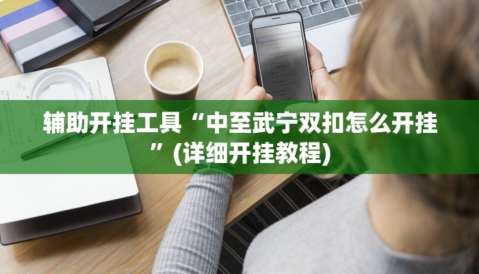 辅助开挂工具“中至武宁双扣怎么开挂”(详细开挂教程)