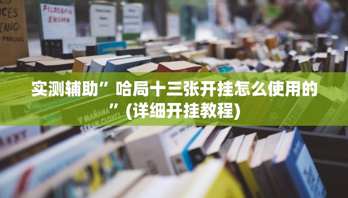 实测辅助”哈局十三张开挂怎么使用的”(详细开挂教程)