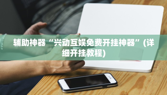 辅助神器“兴动互娱免费开挂神器”(详细开挂教程)