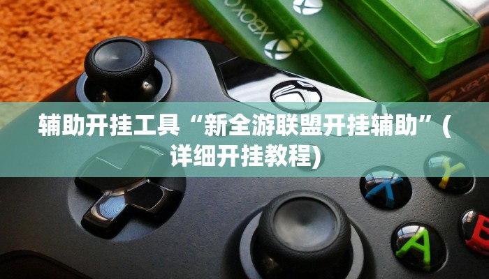 辅助开挂工具“新全游联盟开挂辅助”(详细开挂教程)